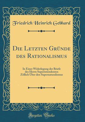 Die Letzten Gründe des Rationalismus: In Einer Widerlegung der Briefe des Herrn Superintendenten Zöllich Über den Supernaturalismus (Classic Reprint) (German Edition)