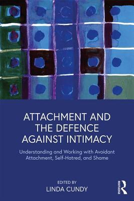 Attachment and the Defence Against Intimacy: Understanding and Working with Avoidant Attachment, Self-Hatred, and Shame (Paperback)
