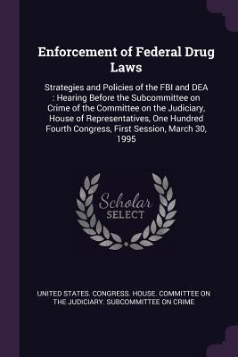 Enforcement of Federal Drug Laws: Strategies and Policies of the FBI and DEA : Hearing Before the Subcommittee on Crime of the Committee on the ... Congress, First Session, March 30, 1995