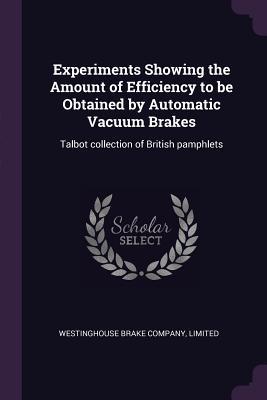 Experiments Showing the Amount of Efficiency to be Obtained by Automatic Vacuum Brakes: Talbot collection of British pamphlets