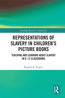 Representations of Slavery in Children's Picture Books: Teaching and Learning about Slavery in K-12 Classrooms (Routledge Research in Education)