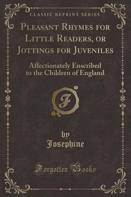 Pleasant Rhymes for Little Readers, or Jottings for Juveniles: Affectionately Enscribed to the Children of England (Classic Reprint)