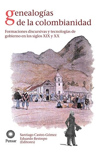 Genealogías de la colombianidad: Formaciones discursivas y tecnologías de gobierno en los siglos XIX y XX (Spanish Edition)