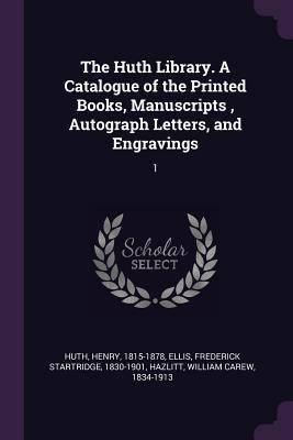 The Huth Library. A Catalogue of the Printed Books, Manuscripts , Autograph Letters, and Engravings: 1