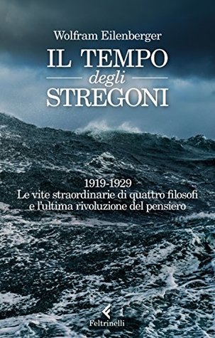 Il tempo degli stregoni: 1919-1929. Le vite straordinarie di quattro filosofi e l'ultima rivoluzione del pensiero