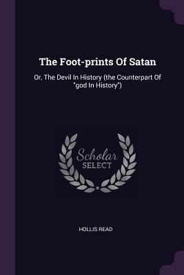 The Foot-prints Of Satan: Or, The Devil In History (the Counterpart Of "god In History")