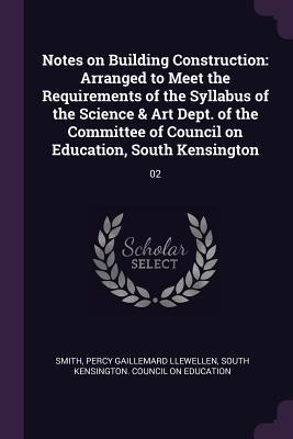 Notes on Building Construction: Arranged to Meet the Requirements of the Syllabus of the Science & Art Dept. of the Committee of Council on Education, South Kensington: 02