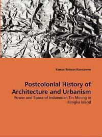 Postcolonial History of Architecture and Urbanism: Power and Space of Indonesian Tin Mining in Bangka Island