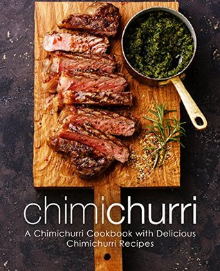 Chimichurri: A Chimichurri Cookbook with Delicious Chimichurri Recipes (Kindle Edition)