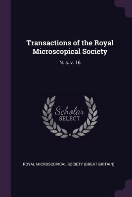 Transactions of the Royal Microscopical Society: N. s. v. 16
