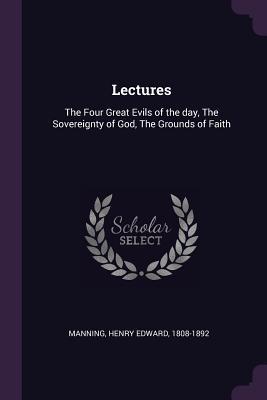 Lectures: The Four Great Evils of the Day, the Sovereignty of God, the Grounds of Faith