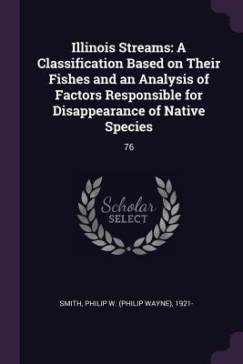 Illinois Streams: A Classification Based on Their Fishes and an Analysis of Factors Responsible for Disappearance of Native Species: 76