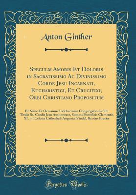 Speculm Amoris Et Doloris in Sacratissimo Ac Divinissimo Corde Jesu Incarnati, Eucharistici, Et Crucifixi, Orbi Christiano Propositum: Et Nunc Ex ... Pontificis Clementis XI, (Latin Edition)