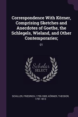 Correspondence With Körner, Comprising Sketches and Anecdotes of Goethe, the Schlegels, Wieland, and Other Contemporaries;: 01