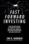 Fast Forward Investing: How to Profit from AI, Driverless Vehicles, Gene Editing, Robotics, and Other Technologies Reshaping Our Lives