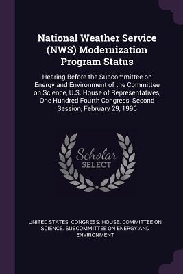 National Weather Service (NWS) Modernization Program Status: Hearing Before the Subcommittee on Energy and Environment of the Committee on Science, ... Congress, Second Session, February 29, 1996