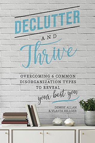 Declutter and Thrive: Overcoming 6 Common Disorganization Types to Reveal Your Best You (Kindle Edition)