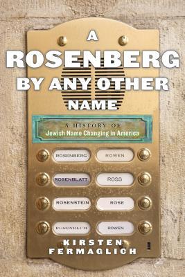 A Rosenberg by Any Other Name: A History of Jewish Name Changing in America (Goldstein-Goren Series in American Jewish Studies, 9)