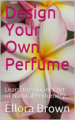 Design Your Own Perfume: Make perfume at Home: Learn the Ancient Art of Natural Perfumery- this straightforward little perfume making book will show you how to make perfume and fragrance at home.
