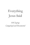 Everything Jesus Said: 552 Sayings Categorized and Documented Everything Jesus Said: 552 Sayings Categorized and Documented