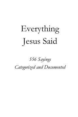 Everything Jesus Said: 552 Sayings Categorized and Documented