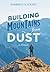 Building Mountains from Dust: A Memoir