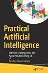 Practical Artificial Intelligence: Machine Learning, Bots, and Agent Solutions Using C# Practical Artificial Intelligence: Machine Learning, Bots, and Agent Solutions Using C#