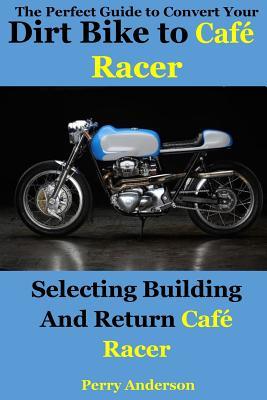 The Perfect Guide to Convert Your Dirt Bike to Cafe Racer: Selecting Building and Return Caf