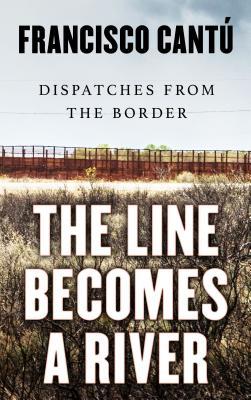 The Line Becomes A River: Dispatches from the Border (Thorndike Press Large Print Popular and Narrative Nonfiction)