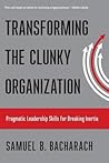 Transforming the Clunky Organization by Samuel B Bacharach Transforming the Clunky Organization by Samuel B Bacharach