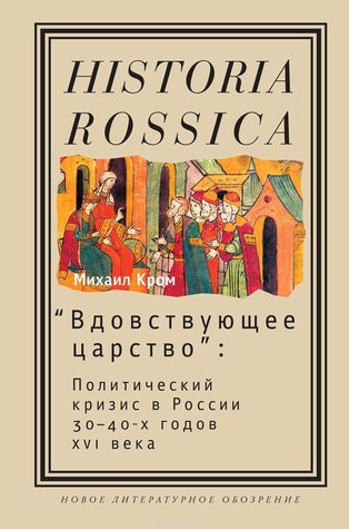 "Вдовствующее царство": политический кризис в России 30-40-х годов XVI века (Historia Rossica))