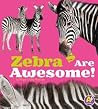Zebras Are Awesome! (Awesome African Animals)