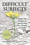 Difficult Subjects: Insights and Strategies for Teaching about Race, Sexuality, and Gender Difficult Subjects: Insights and Strategies for Teaching about Race, Sexuality, and Gender