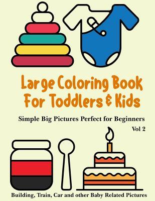 Large Coloring Book for Toddlers and Kids - Simple Big Pictures Perfect for Beginners - Building, Train, Car and Other Baby Related Pictures Vol 2: Animals, House Hold Items, Children Toys Colouring: Children Activity Books for Kids Ages 2-4, 4-8, Boys...