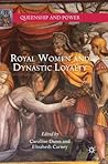 Royal Women and Dynastic Loyalty (Queenship and Power) Royal Women and Dynastic Loyalty (Queenship and Power)