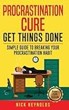 Procrastination Cure: Get Things Done: Simple Guide to Breaking Your Procrastination Habit: 19+ Procrastination,Procrastination Cure, Stop Procrastination,Addiction Procrastination Laziness,