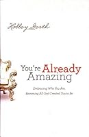 You're Already Amazing: Embracing Who You Are, Becoming All God Created You to Be