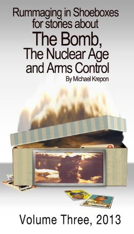 Rummaging in Shoeboxes for Stories about the Bomb, the Nuclear Age and Arms Control (Kindle Edition)