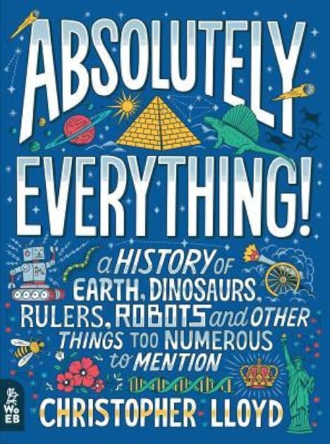 Absolutely Everything!: A History of Earth, Dinosaurs, Rulers, Robots and Other Things Too Numerous to Mention