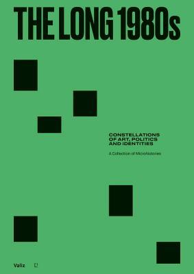 The Long 1980s: Constellations of Art, Politics and Identities: A Collection of Microhistories