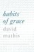 Habits of Grace: Enjoying Jesus through the Spiritual Disciplines