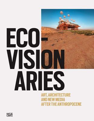 Eco-Visionaries: Art, Architecture, and New Media after the Anthropocene