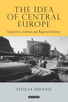 The Idea of Central Europe: Geopolitics, Culture and Regional Identity (Tauris Historical Geographical Series)