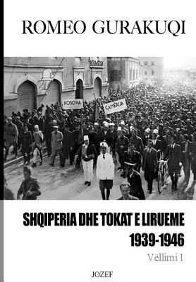Shqipëria dhe tokat e lirueme, 1939-1946: Vëllimi I