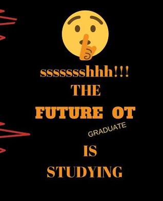 Ssssssshhh!!! the Future OT Graduate Is Studying: Perfect Gift Idea for Student 120 Pages Ruled Notebook