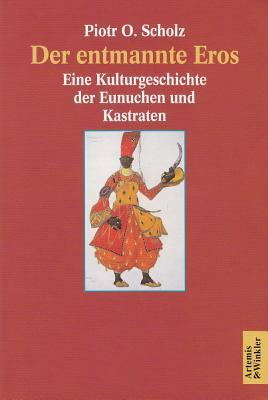 Der Entmannte Eros: Eine Kulturgeschichte Der Eunuchen Und Kastraten (German Edition)