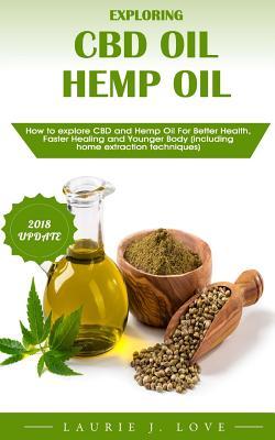 Exploring CBD Oil and Hemp Oil: How to Explore CBD and Hemp Oil for Better Health, Faster Healing and Younger Body (Including Home Extraction Techniques).