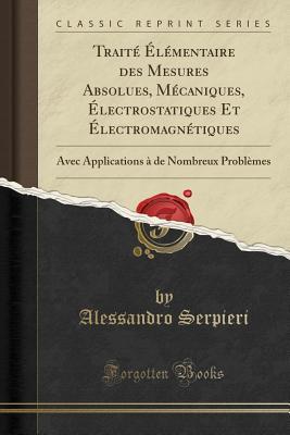 Traité Élémentaire des Mesures Absolues, Mécaniques, Électrostatiques Et Électromagnétiques: Avec Applications à de Nombreux Problèmes (Classic Reprint)