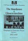 The Murderers of Gloucestershire: Hangings in Gloucester Prison 1872-to-1939 (and others)