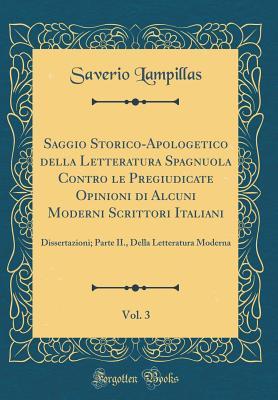 Saggio Storico-Apologetico della Letteratura Spagnuola Contro le Pregiudicate Opinioni di Alcuni Moderni Scrittori Italiani, Vol. 3: Dissertazioni; Parte II., Della Letteratura Moderna (Classic Reprin